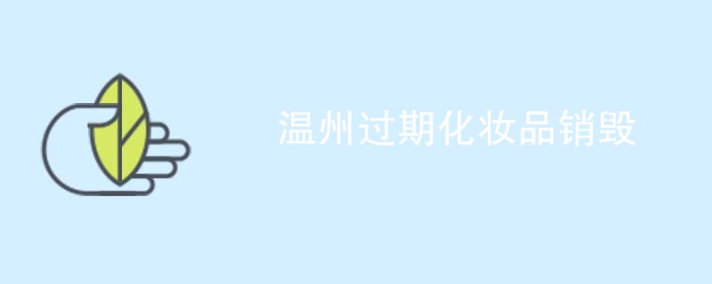 温州过期化妆品销毁
