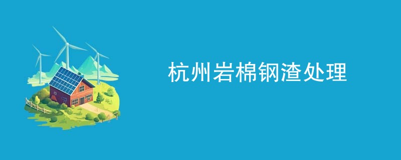 杭州岩棉钢渣处理