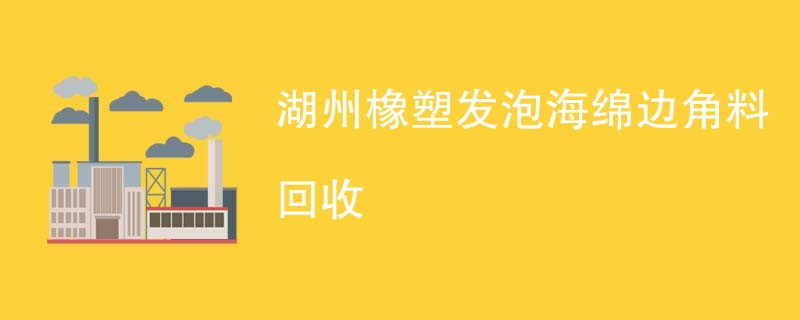湖州橡塑发泡海绵边角料回收