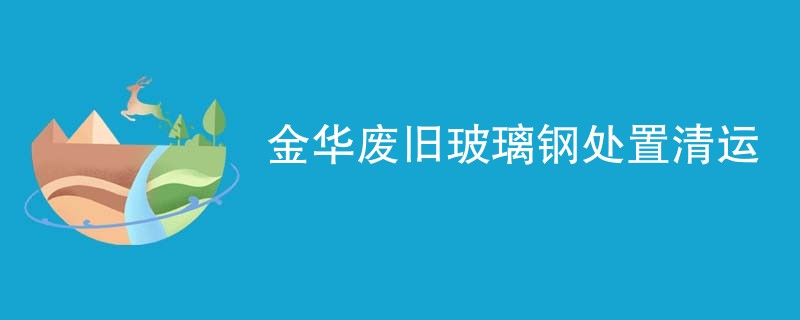 金华废旧玻璃钢处置清运