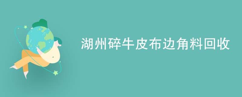 湖州碎牛皮布边角料回收