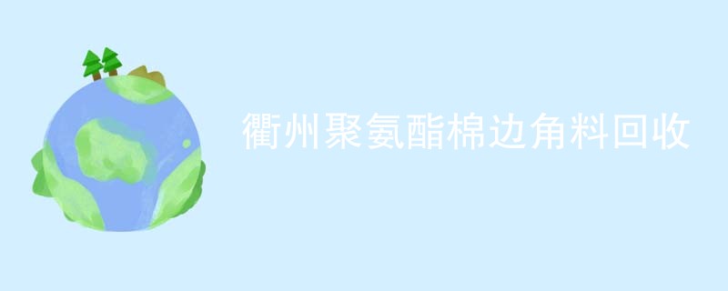 衢州聚氨酯棉边角料回收