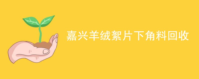 嘉兴羊绒絮片下角料回收