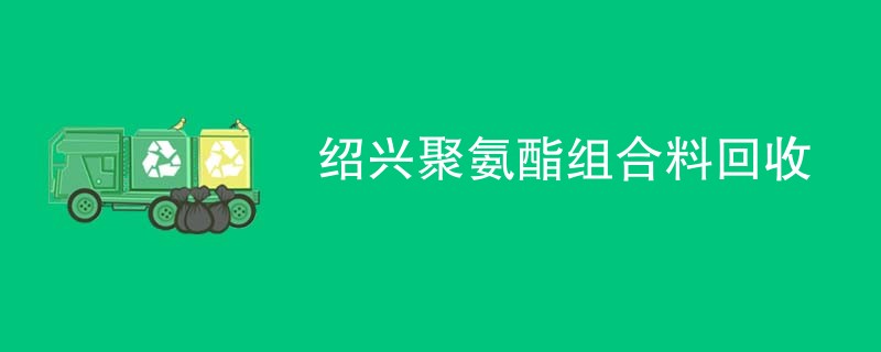 绍兴聚氨酯组合料回收