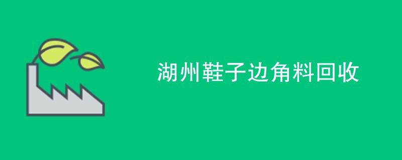 湖州鞋子边角料回收