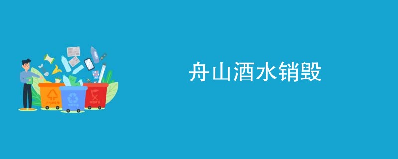 舟山酒水销毁