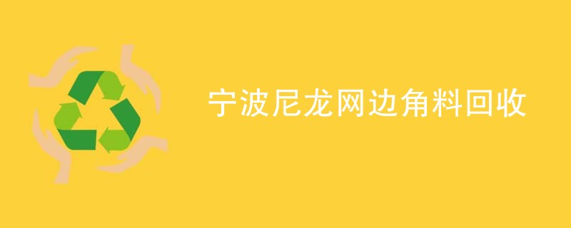 宁波尼龙网边角料回收