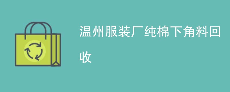 温州服装厂纯棉下角料回收