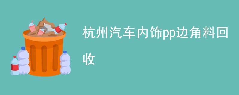 杭州汽车内饰pp边角料回收