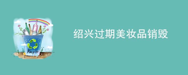 绍兴过期美妆品销毁