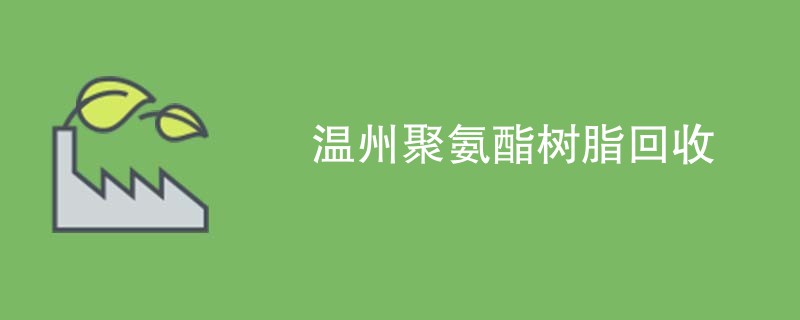 温州聚氨酯树脂回收