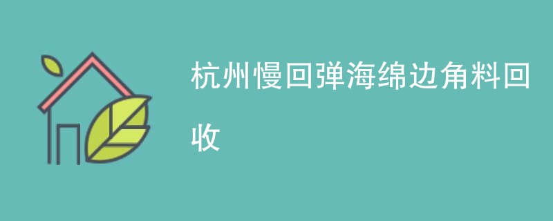杭州慢回弹海绵边角料回收