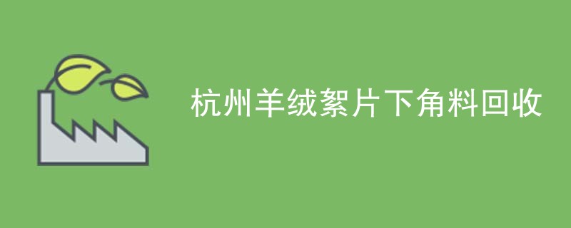 杭州羊绒絮片下角料回收