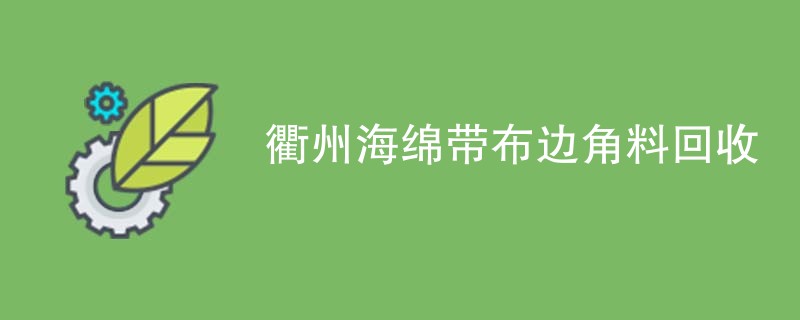 衢州海绵带布边角料回收