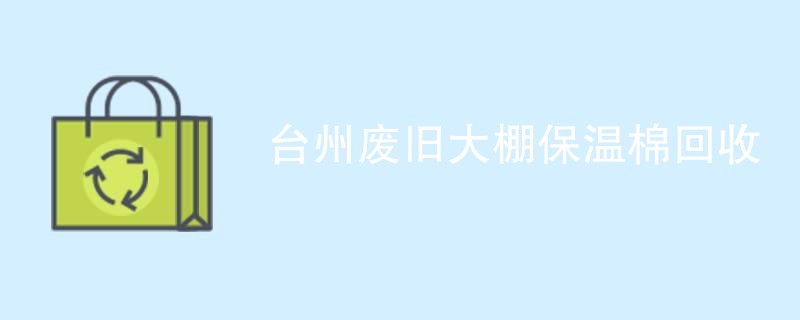 台州废旧大棚保温棉回收