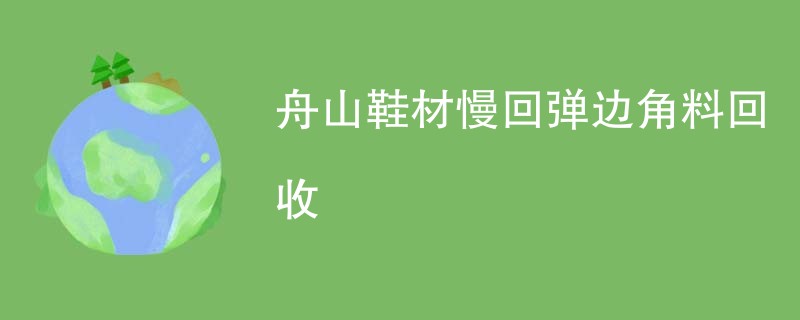 舟山鞋材慢回弹边角料回收