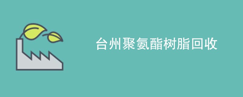台州聚氨酯树脂回收