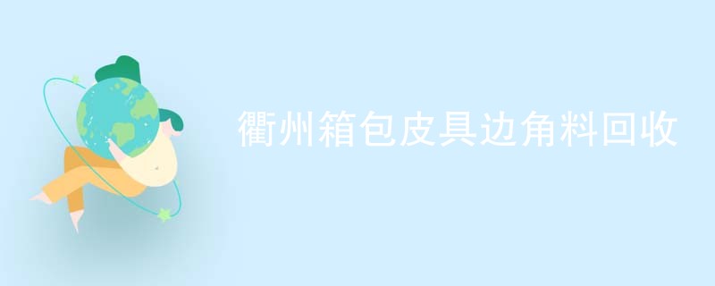 衢州箱包皮具边角料回收
