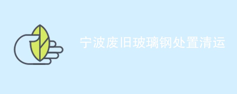 宁波废旧玻璃钢处置清运