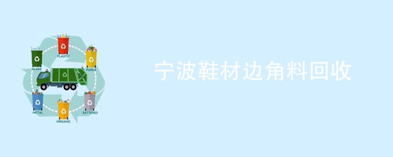 宁波鞋材边角料回收