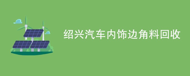 绍兴汽车内饰边角料回收