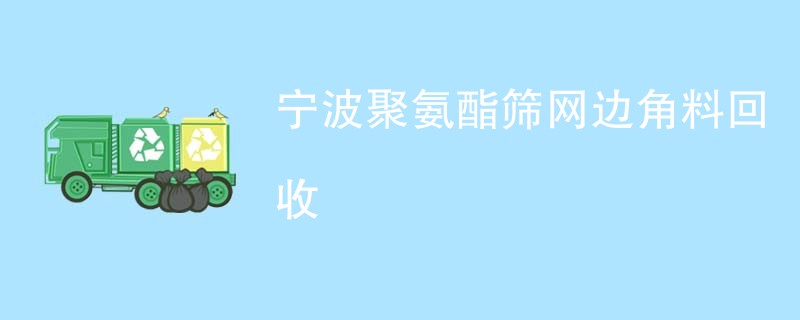 宁波聚氨酯筛网边角料回收