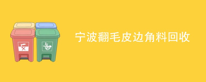 宁波翻毛皮边角料回收